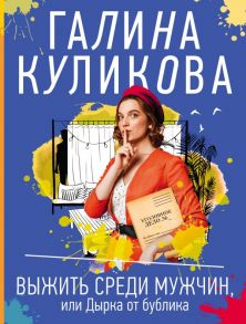 Выжить среди мужчин, или Дырка от бублика - Куликова Галина Михайловна