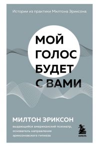 Мой голос будет с вами. Истории из практики Милтона Эриксона - Эриксон Милтон