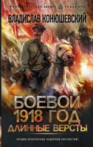 Боевой 1918 год. Длинные версты - Конюшевский Владислав Николаевич