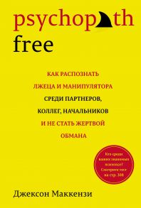 Psychopath Free. Как распознать лжеца и манипулятора среди партнеров, коллег, начальников, и не стать жертвой обмана (нов-оф.) - Маккензи Джексон