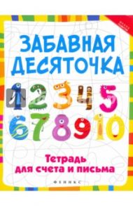 Забавная десяточка. Тетрадь для счета и письма / Якубова Рамиля Борисовна