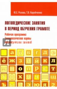 Логопедические занятия в период обучения грамоте. Рабочая программа. Технологические карты занятий / Розова Юлия Евгеньевна, Коробченко Татьяна Васильевна