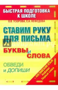 Ставим руку для письма. Буквы и слова. Обведи и допиши / Узорова Ольга Васильевна, Нефедова Елена Алексеевна