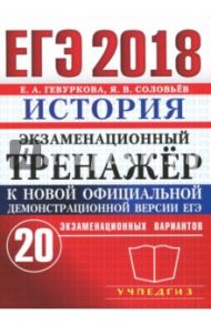 ЕГЭ 2018. История. Экзаменационный тренажёр. 20 экзаменационных вариантов / Гевуркова Елена Алексеевна, Соловьев Ян Валерьевич