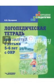 Логопедическая тетрадь для занятий с детьми 5-6 лет с ОНР / Бухарина Ксения Евгеньевна