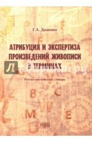 Атрибуция и экспертиза произведений живописи в терминах. Русский-английский словарь / Дианова Галина Альбертовна