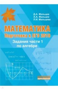 Математика. Алгебра. Подготовка к ЕГЭ-2018. Задания части 1 / Мальцев Дмитрий Александрович, Мальцев Алексей Александрович, Мальцева Луиза Ишбулдовна