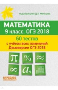 Математика. 9 класс. 60 тестов с учетом всех изменений Демоверсии ОГЭ 2018 / Мальцев Дмитрий Александрович, Мальцев Алексей Александрович, Мальцева Лариса Дмитриевна