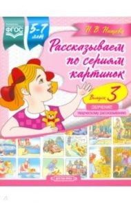 Рассказываем по сериям картинок (с 5 до 7 лет). Обучение творческому рассказыванию. Выпуск 3. ФГОС / Нищева Наталия Валентиновна