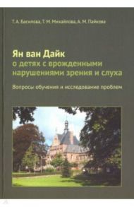 Ян ван Дайк о детях с врожденными нарушениями зрения и слуха.Вопросы обучения и исследование проблем / Басилова Татьяна Александровна, Пайкова Анна Михайловна, Михайлова Тамара Михайловна