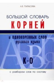 Большой словарь корней и однокоренных слов русского языка (К-О) / Тарасова Л. Е.