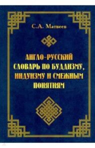 Англо-русский словарь по буддизму, индуизму и смежным понятиям / Матвеев Сергей Александрович