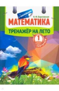 Математика. Повторяем 1 класс. Тренажер на лето / Барковская Наталья Францевна