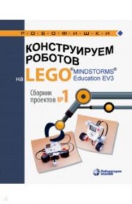 Конструируем роботов на LEGO® MINDSTORMS® Education EV3. Сборник проектов №1