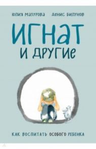 Игнат и другие. Как воспитать особого ребенка / Мазурова Юлия, Билунов Денис