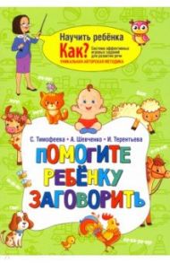 Помогите ребёнку заговорить / Тимофеева Софья Анатольевна, Шевченко Анастасия Александровна, Терентьева Ирина Андреевна