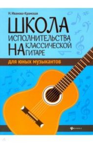 Школа исполнительства на классической гитаре для юных музыкантов. Учебно-методическое пособие / Иванова-Крамская Наталия Александровна