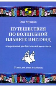 Путешествия по волшебной планете Инглэнд. Невероятный учебник английского языка / Мурашев Олег Николаевич