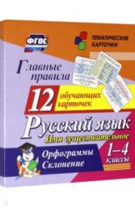 Главные правила. Русский язык. Имя существительное. 1-4 кл. Орфограммы. Склонение. 12 обуч. к. ФГОС