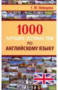 1000 лучших устных тем по английскому языку / Лебедева Галина Михайловна