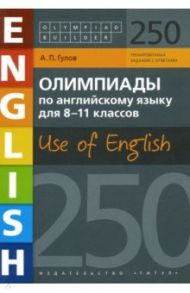 Английский язык. 8-11 классы. Олимпиады. Use of English. 250 заданий. Учебное пособие / Гулов Артем Петрович