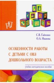 Особенности работы с детьми с ОВЗ дошкольного возраста. Учебно-методическое пособие / Гайченко Светлана Владимировна, Иванова Ольга Анатольевна