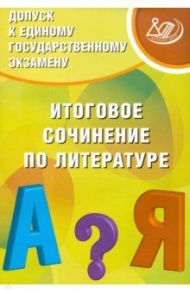 Допуск к ЕГЭ. Итоговое сочинение по литературе / Драбкина Светлана Владимировна, Субботин Дмитрий Игоревич