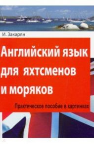 Английский язык для яхтсменов и моряков. Практическое пособие в картинках / Закарян И.