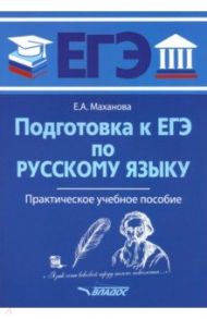 ЕГЭ Русский язык. Практическое учебное пособие / Маханова Елена Александровна