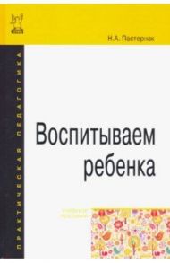 Воспитываем ребенка. Учебное пособие / Пастернак Нина Александровна