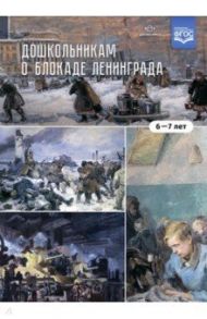 Дошкольникам о блокаде Ленинграда 6-7 лет. Учебно-наглядное пособие. ФГОС / Савченко Валентина Ивановна