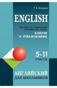 Тренажер по грамматике английского языка для школьников 5-11 кл. Ключи к упражнениям / Беляцкая Татьяна Владимировна