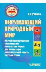 Окружающий природный мир. Методическое пособие с примерными конспектами уроков для работы с ТМНР / Рябова Елена Владимировна