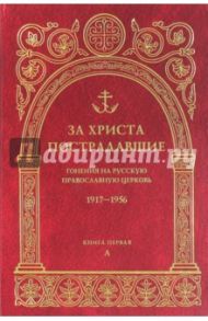 За Христа пострадавшие. Гонения на Русскую Православную Церковь 1917-1956. Книга 1. А