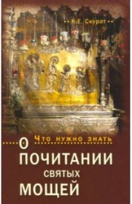 Что нужно знать о почитании святых мощей / Скурат Константин Ефимович