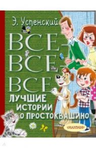 Все-все-все лучшие истории о Простоквашино / Успенский Эдуард Николаевич