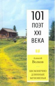 Бесконечно длинные мгновенья. 101 поэт XXI века / Волков Алексей Александрович