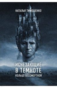 Исчезающие в темноте. Кольцо бессмертной / Тимошенко Наталья Васильевна