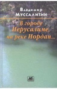 В городе Иерусалиме, на реке Иордан... / Муссалитин Владимир Иванович