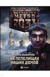 Метро 2033. На пепелищах наших домов / Выборнов Наиль Эдуардович