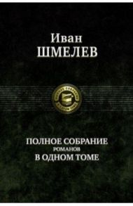 Полное собрание романов в одном томе / Шмелев Иван Сергеевич