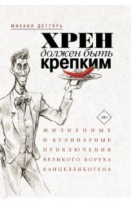 Хрен должен быть крепким. Жизненные и кулинарные приключения великого Боруха Канцеленбогена / Дегтярь Михаил Борисович