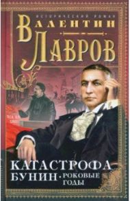 Катастрофа. Бунин. Роковые годы / Лавров Валентин Викторович