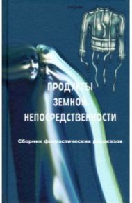 Продукты земной непосредственности. Сборник фантастических рассказов / Давыдова Юлия, Лец Павел, Бенгин Николай