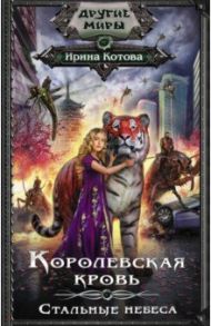 Королевская кровь. Стальные небеса / Котова Ирина Владимировна