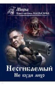 Несгибаемый. Не буди лихо. Книга 3 / Калбазов Константин Георгиевич