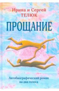 Прощание. Автобиографический роман на два голоса / Телюк Ирина, Телюк Сергей Юрьевич