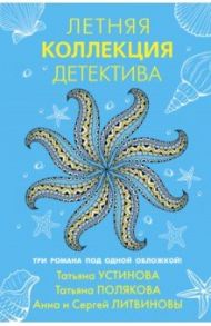 Летняя коллекция детектива / Устинова Татьяна Витальевна, Полякова Татьяна Викторовна, Литвинова Анна Витальевна, Литвинов Сергей Витальевич