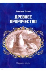 Древнее пророчество. Сборник притч / Ускова Надежда Мхайловна