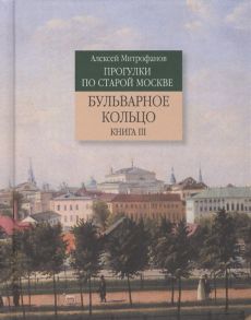 Митрофанов А. Прогулки по старой Москве Бульварное кольцо Книга III